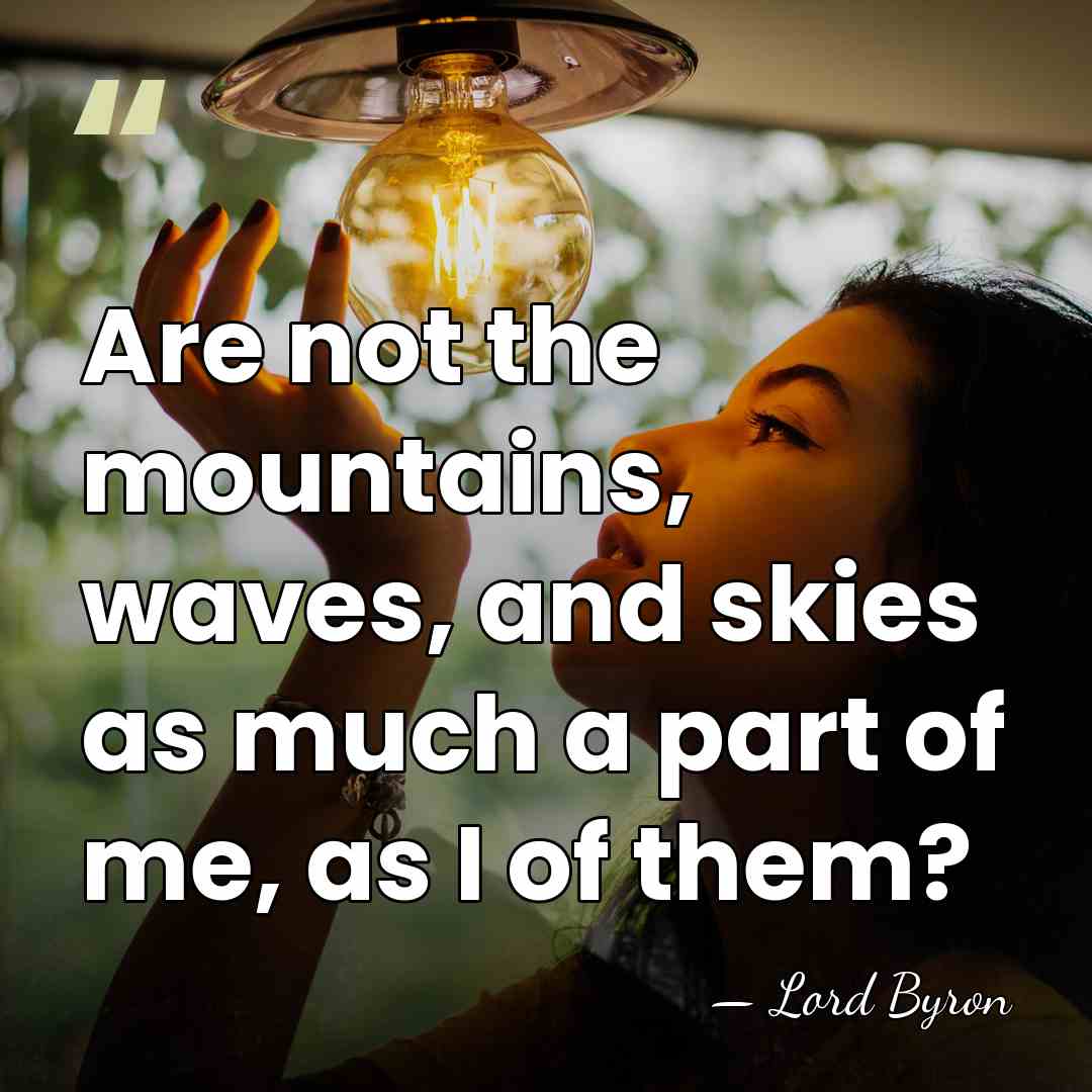 Are not the mountains, waves, and skies as much a part of&hellip; - Lord Byron