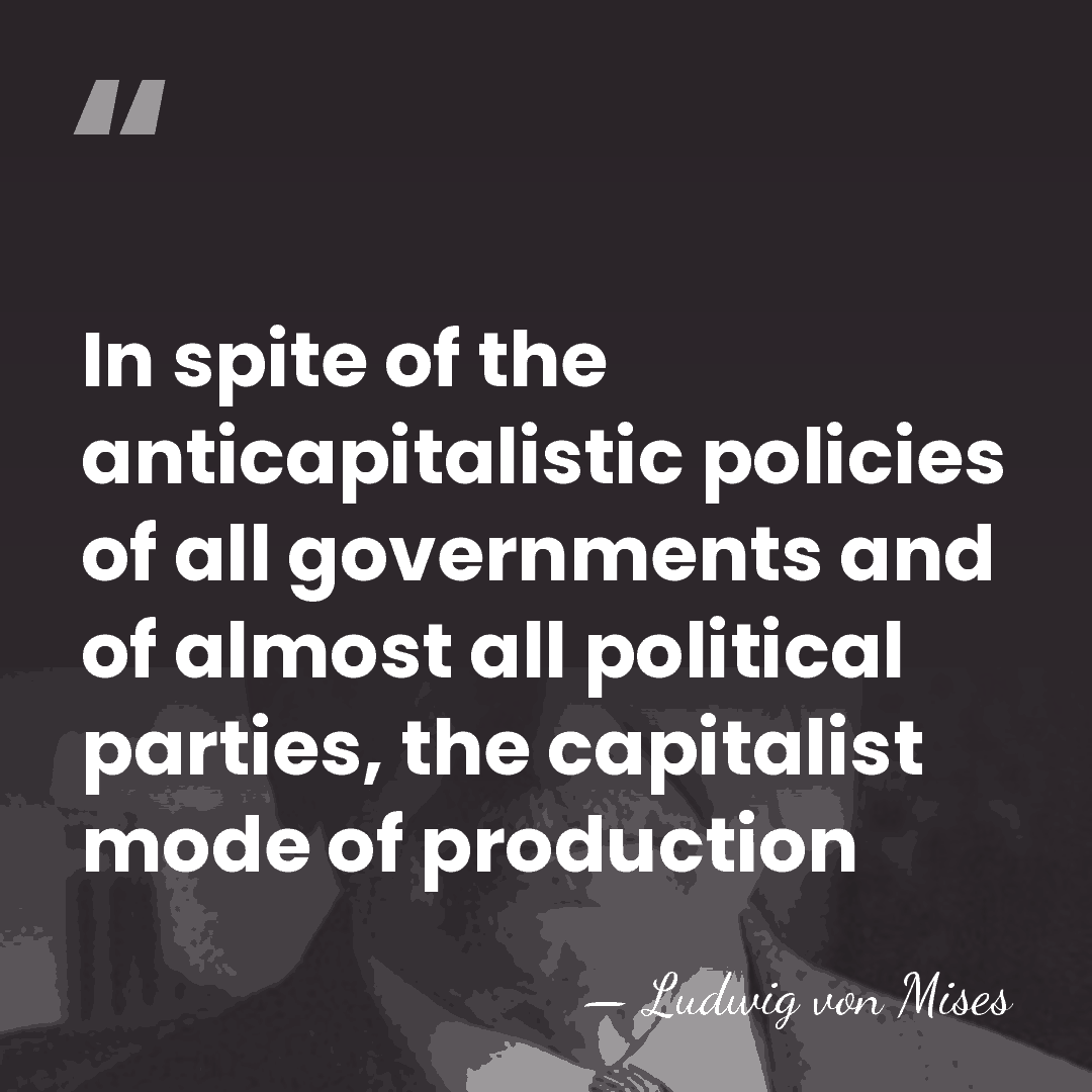 In spite of the anticapitalistic policies of all governments and of almost&hellip; - Ludwig von Mises