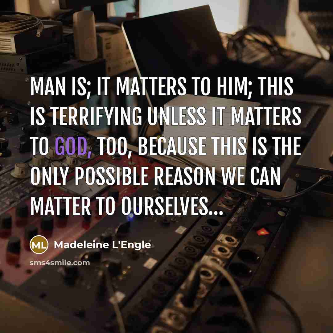 “Man is; it matters to him; this is terrifying unless…” quote by Madeleine L'Engle