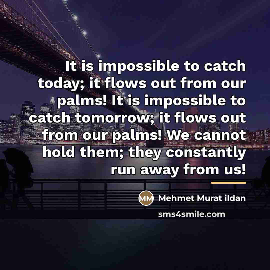 “It is impossible to catch today; it flows out from…” quote by Mehmet Murat Ildan