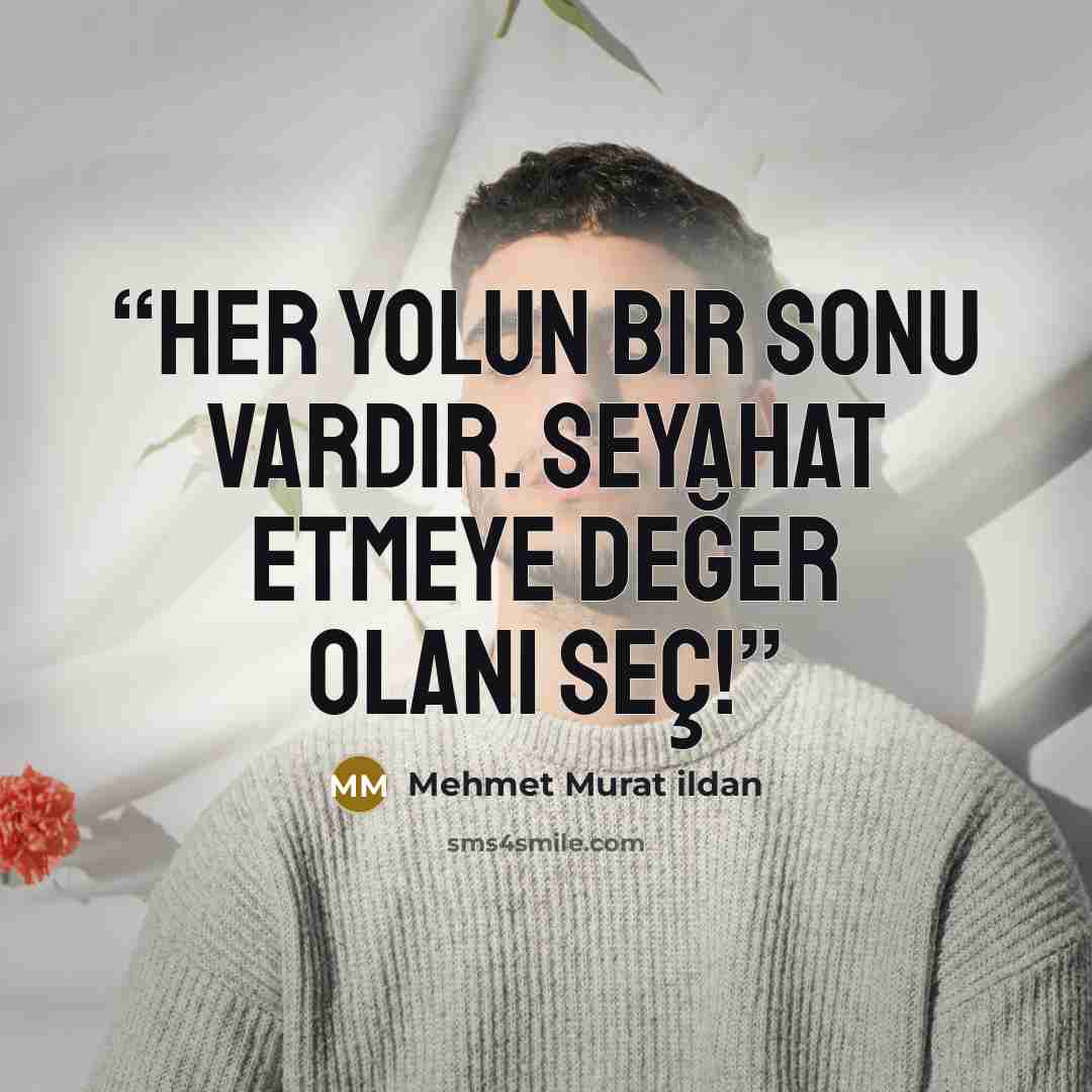 “Her yolun bir sonu vardır. Seyahat etmeye değer olanı seç!” quote by Mehmet Murat ildan