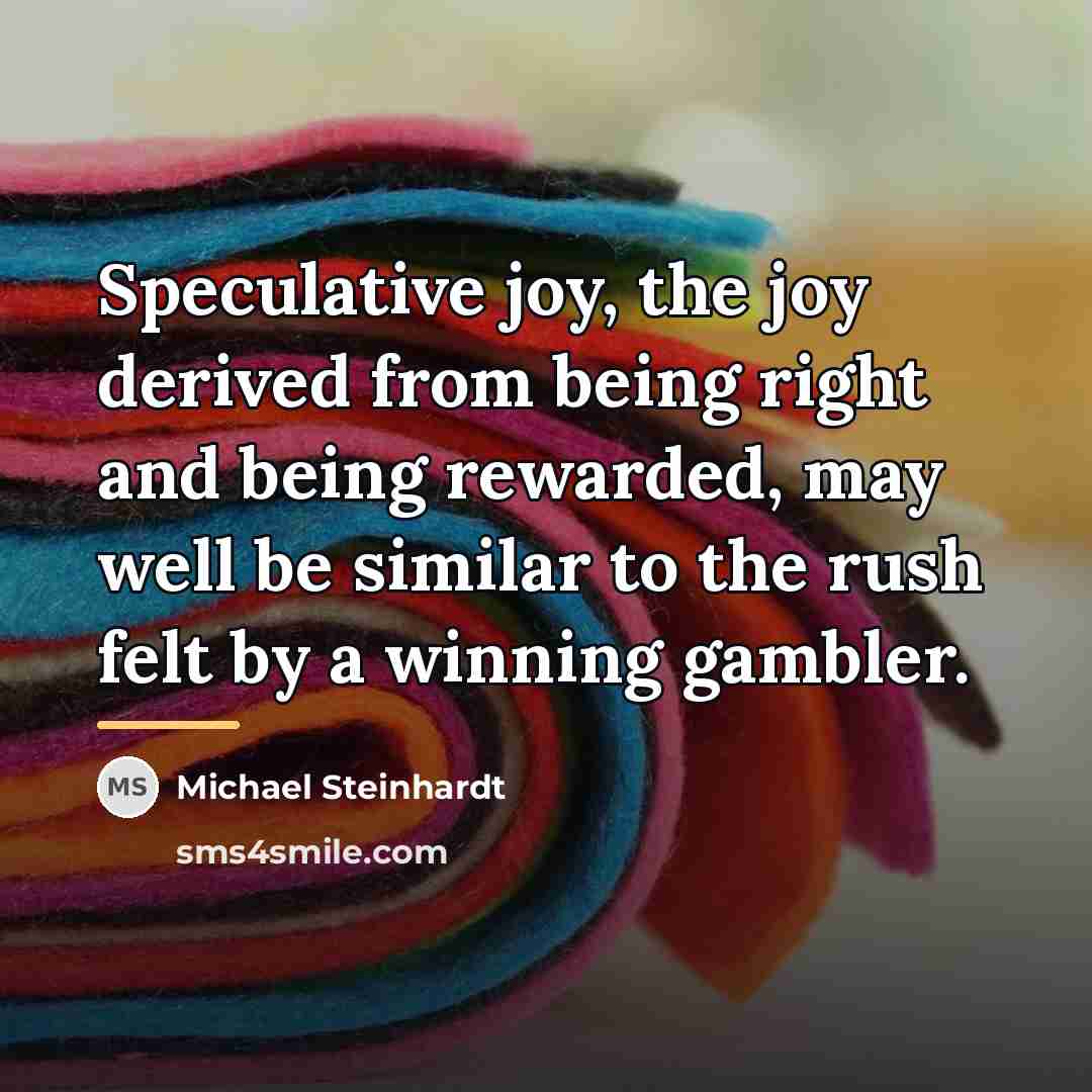 “Speculative joy, the joy derived from being right and being…” quote by Michael Steinhardt