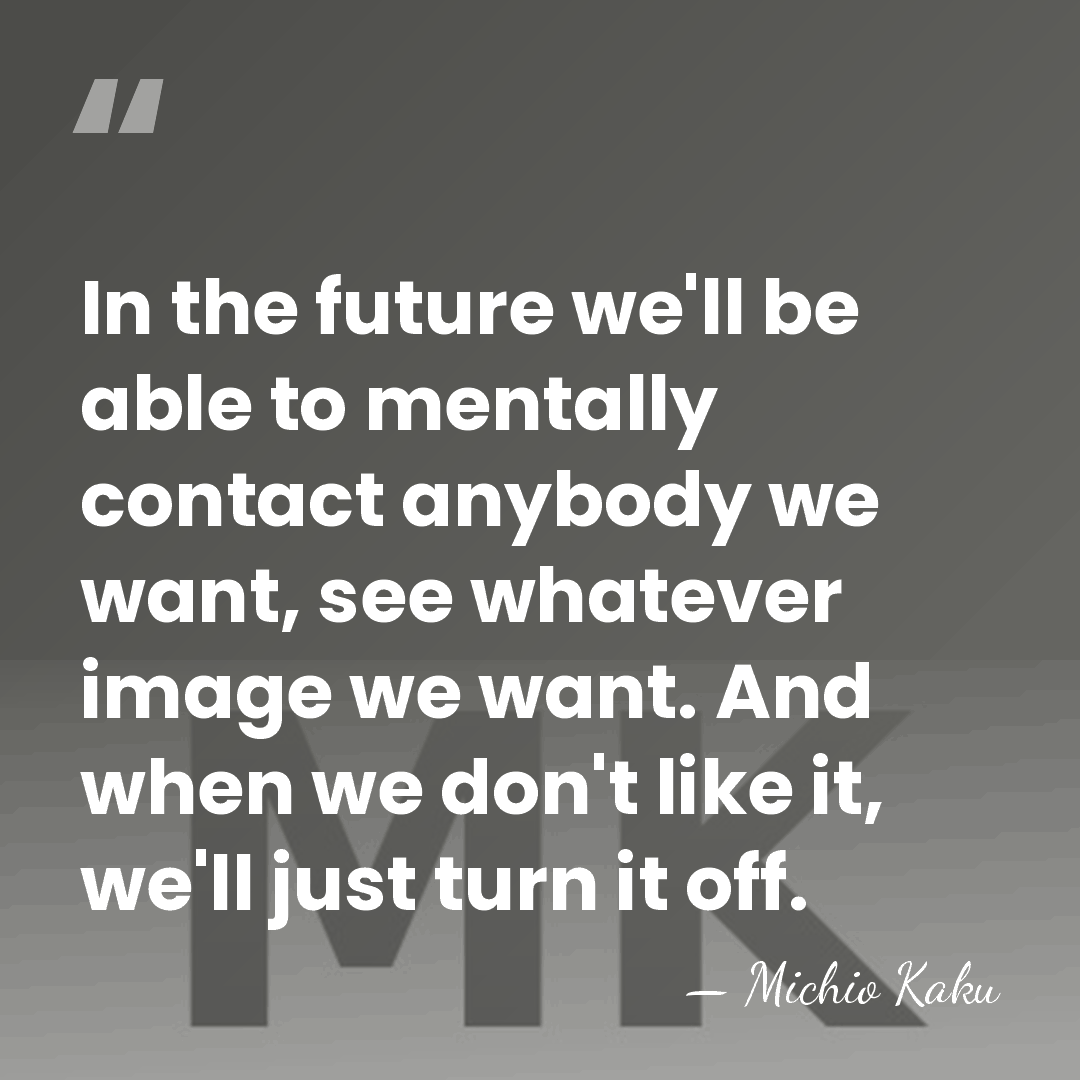 In the future we'll be able to mentally contact anybody we want,&hellip; - Michio Kaku
