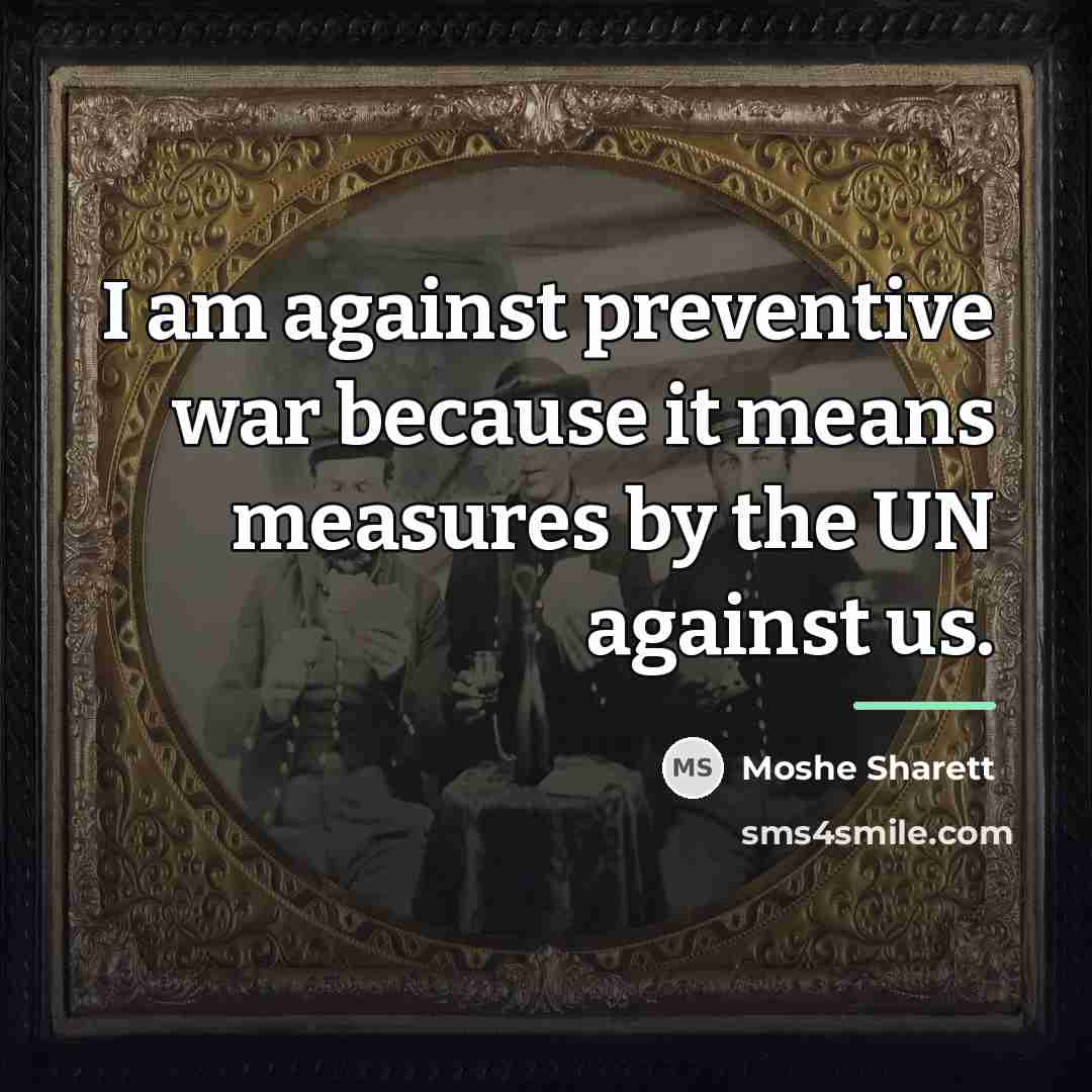 “I am against preventive war because it means measures by…” quote by Moshe Sharett