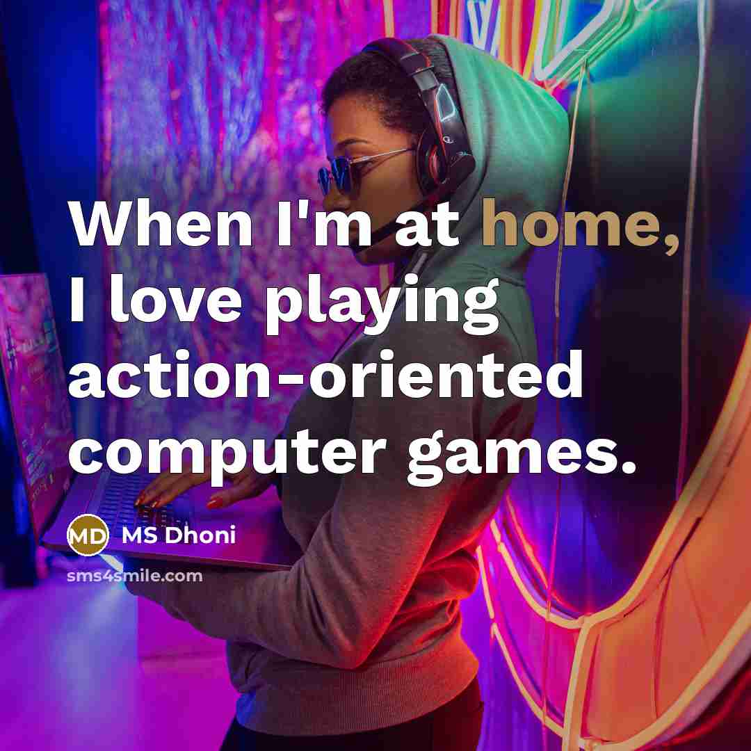 “When I'm at home, I love playing action-oriented computer games.…” quote by MS Dhoni