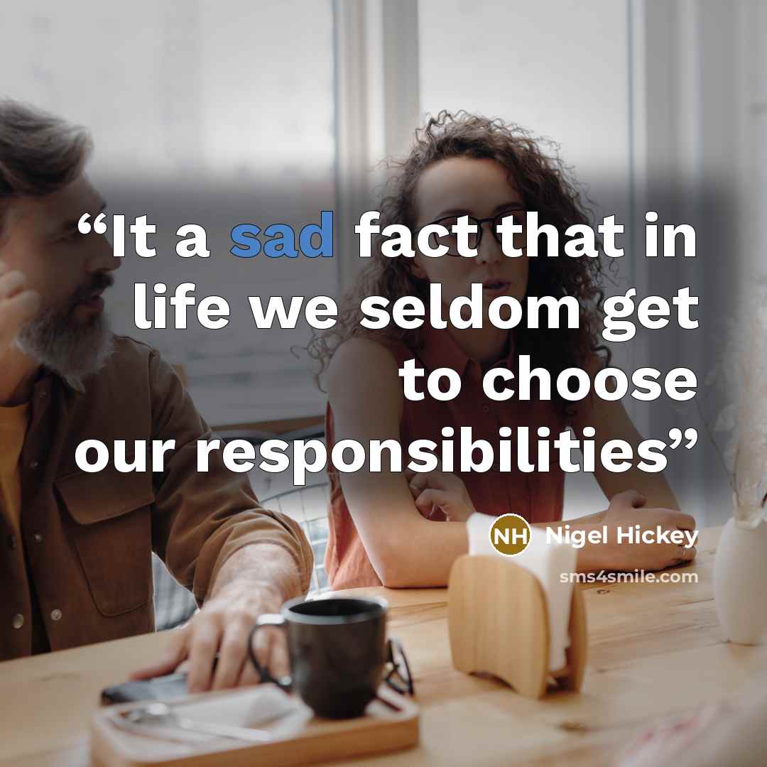“It a sad fact that in life we seldom get to choose our responsibilities” quote by Nigel Hickey