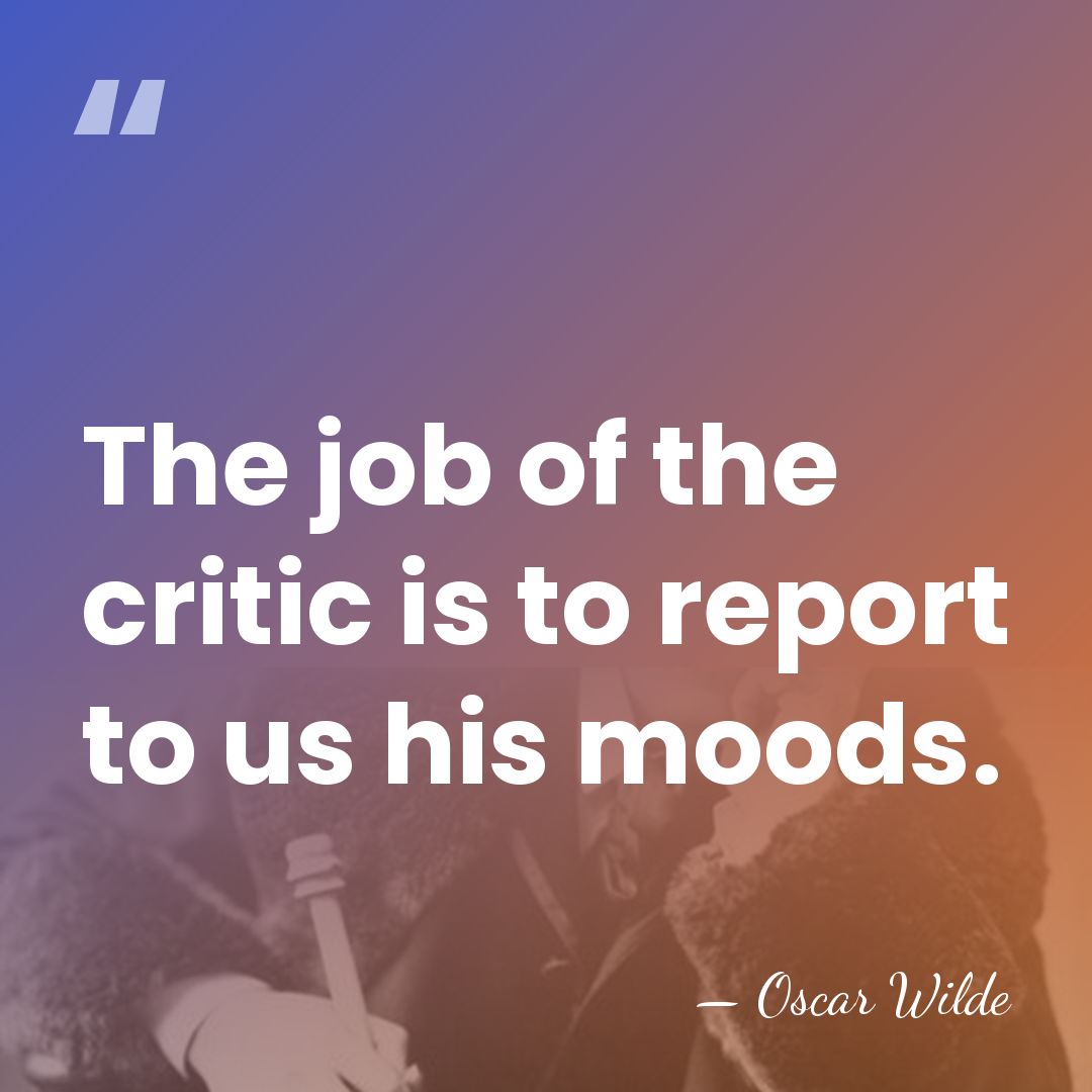 The job of the critic is to report to us his moods. - Oscar Wilde