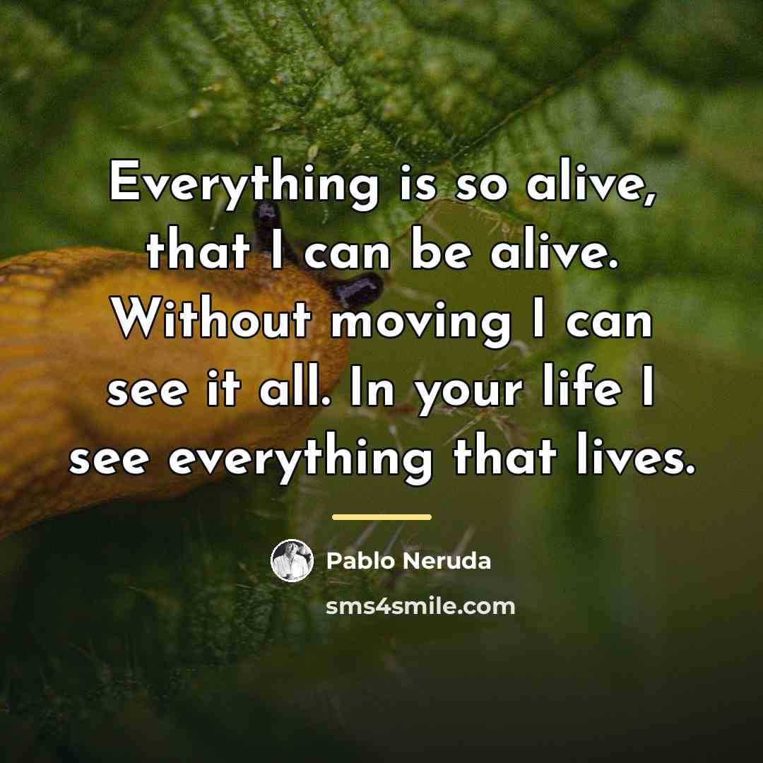 “Everything is so alive, that I can be alive. Without…” quote by Pablo Neruda