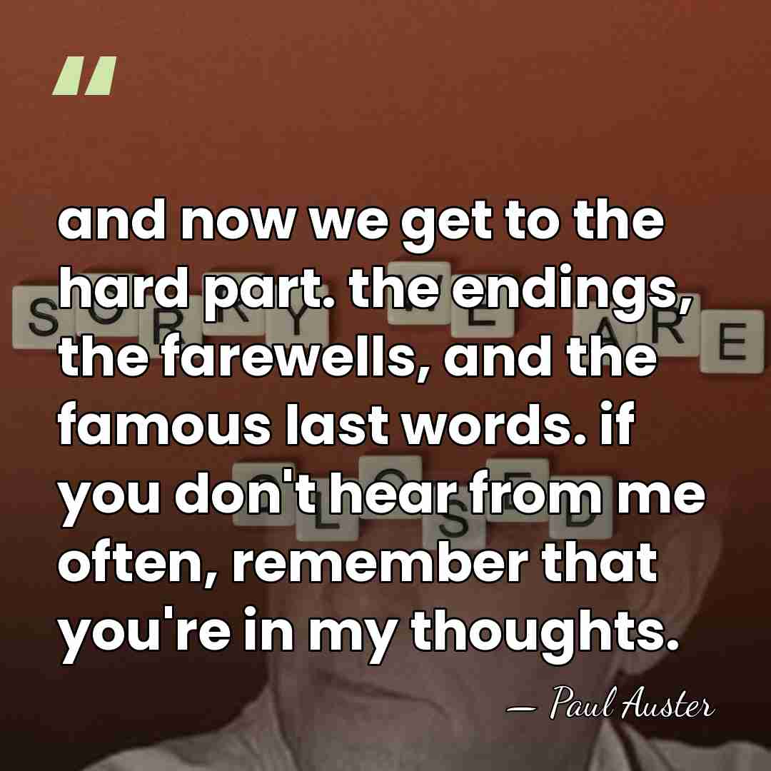and now we get to the hard part. the endings, the farewells,&hellip; - Paul Auster