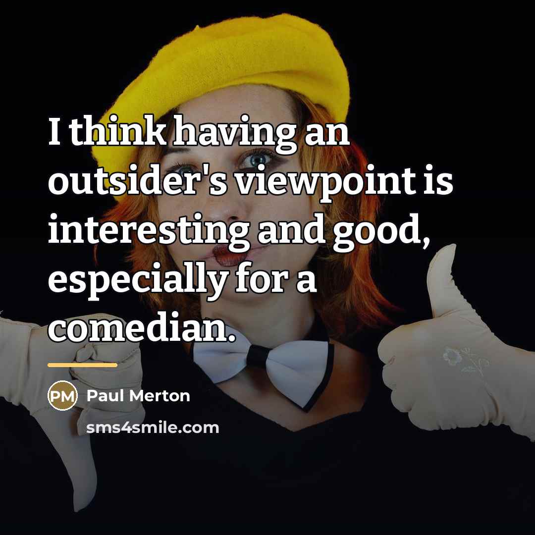 “I think having an outsider's viewpoint is interesting and good,…” quote by Paul Merton