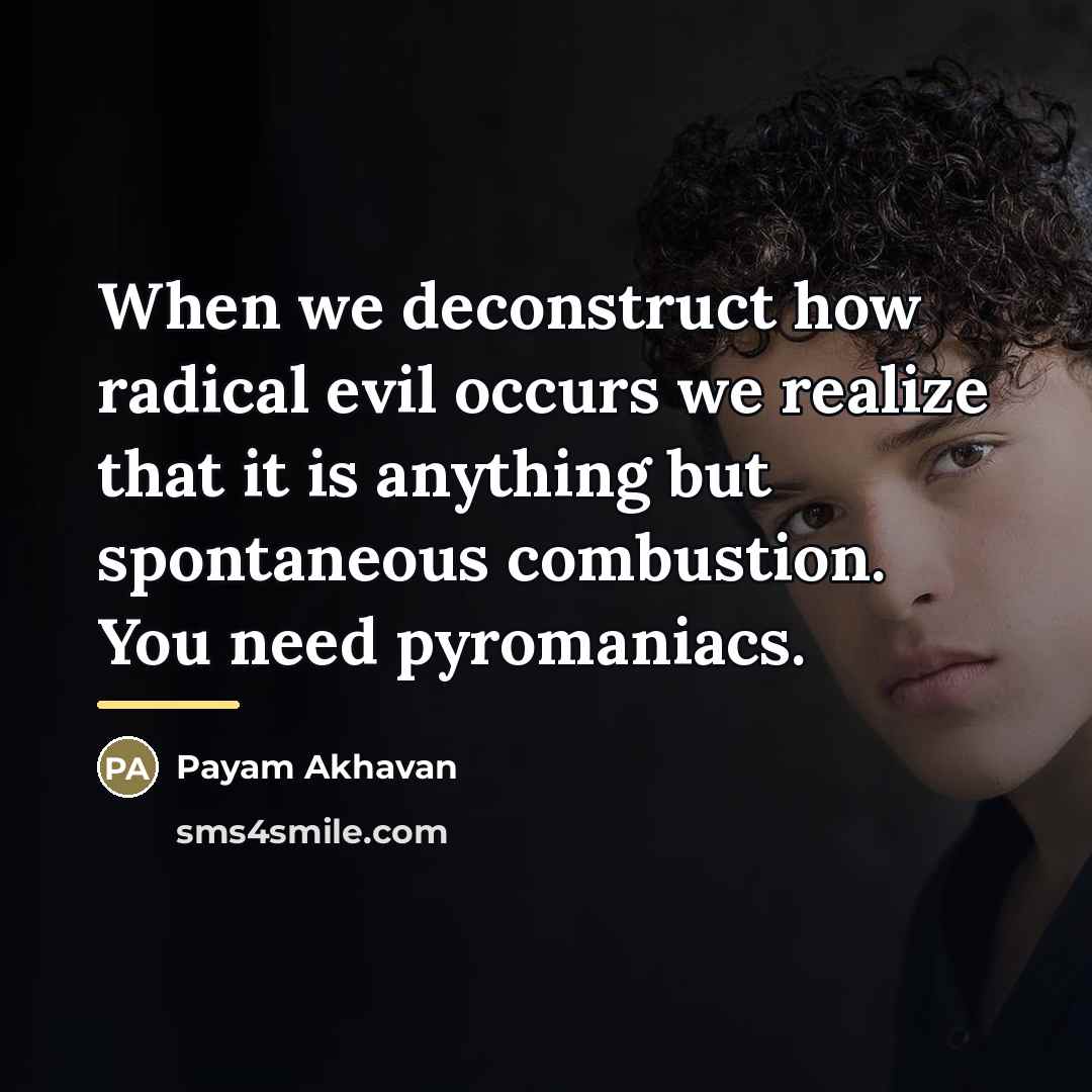 “When we deconstruct how radical evil occurs we realize that…” quote by Payam Akhavan