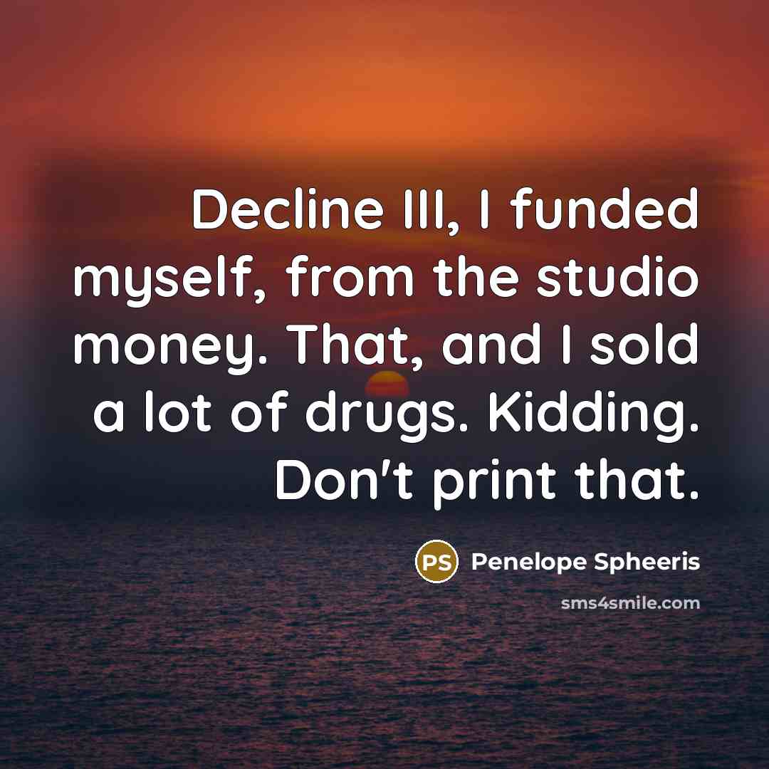 “Decline III, I funded myself, from the studio money. That,…” quote by Penelope Spheeris