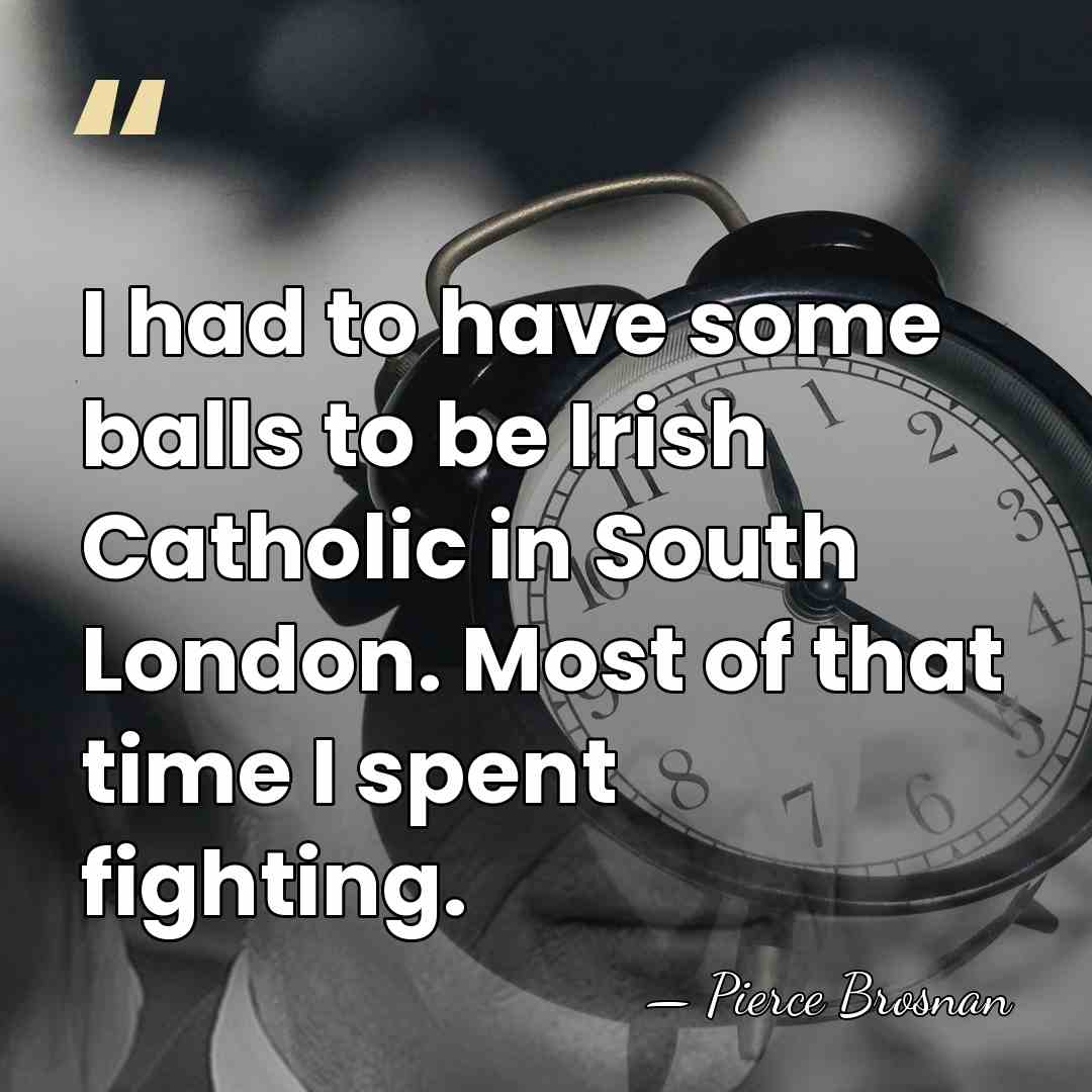 I had to have some balls to be Irish Catholic in South&hellip; - Pierce Brosnan