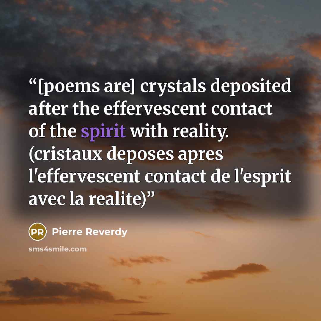 “[poems are] crystals deposited after the effervescent contact of the spirit with reality. (cristaux deposes apres l'effervescent contact de l'esprit avec la realite)” quote by Pierre Reverdy