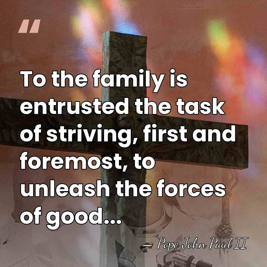 To the family is entrusted the task of striving, first and foremost,&hellip; - Pope John Paul II