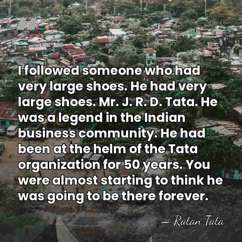 I followed someone who had very large shoes. He had very large&hellip; - Ratan Tata
