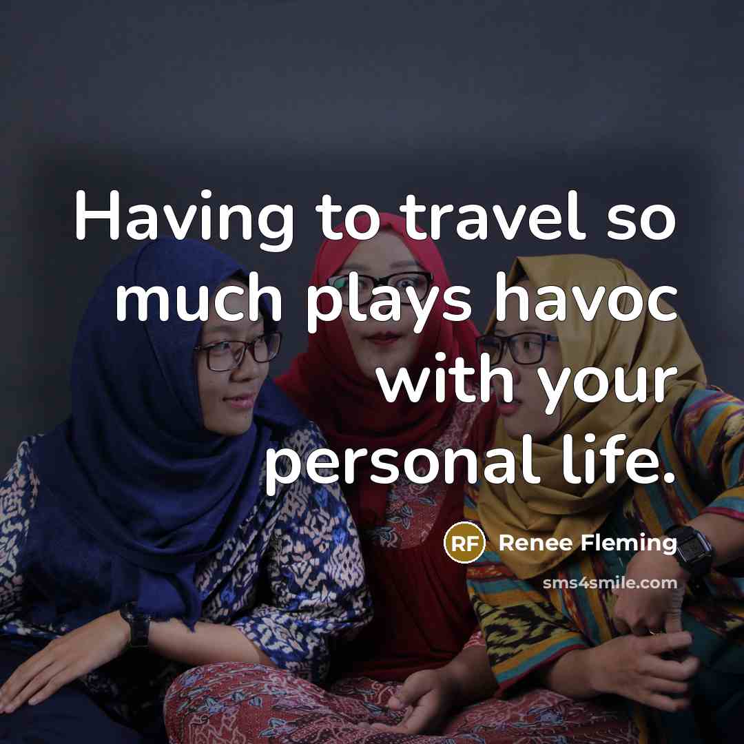 “Having to travel so much plays havoc with your personal…” quote by Renee Fleming