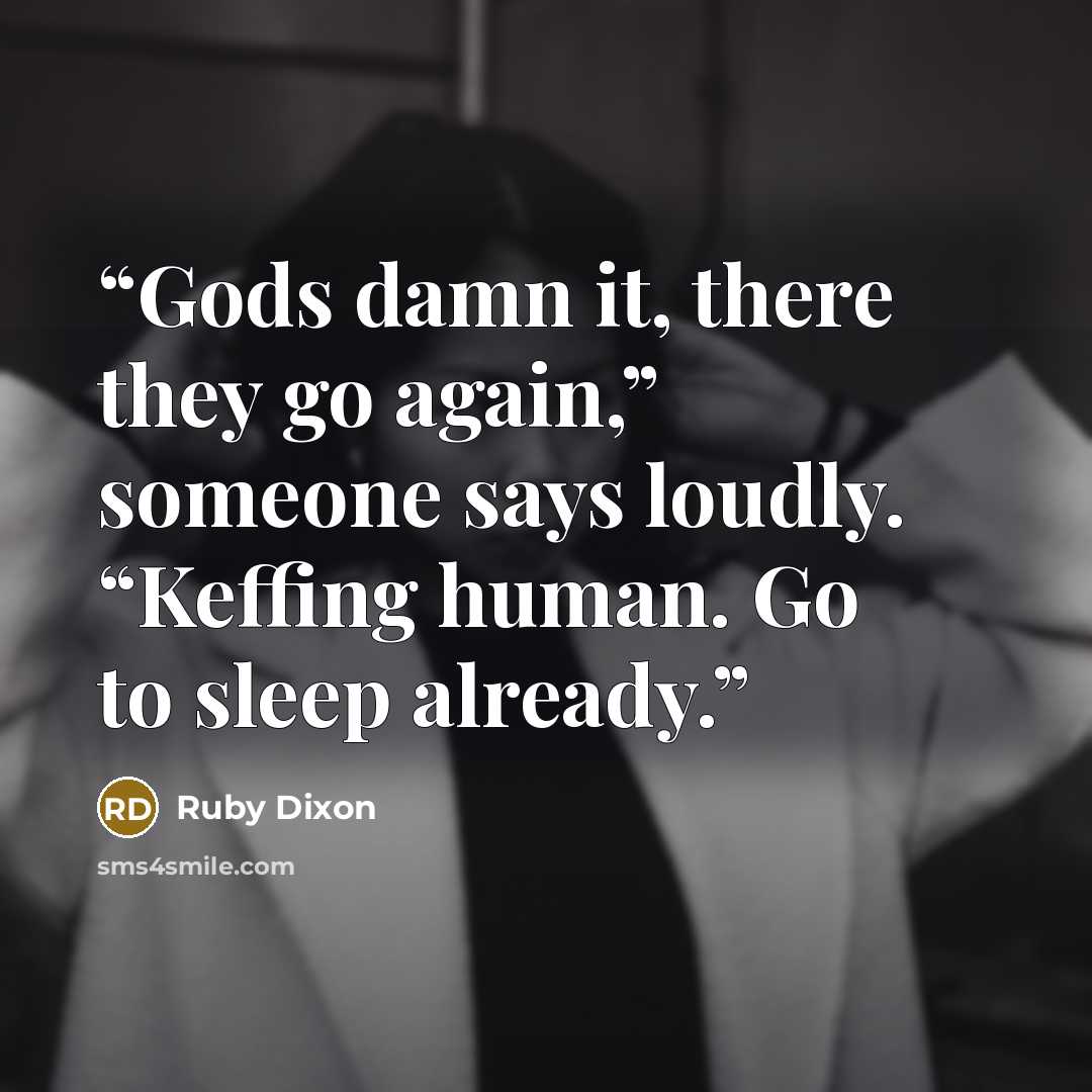 “Gods damn it, there they go again,” someone says loudly. “Keffing human. Go to sleep already.” quote by Ruby Dixon