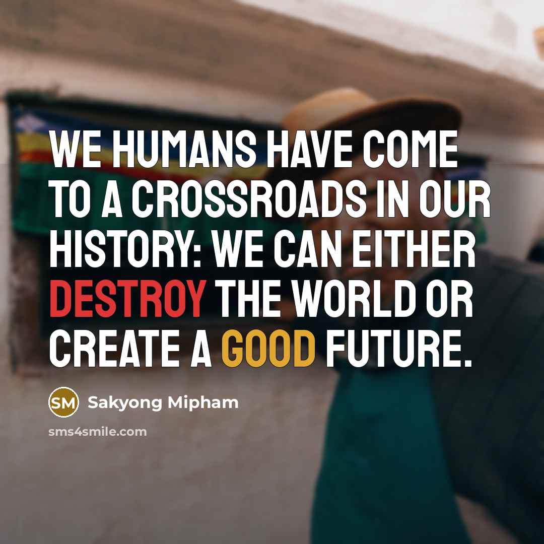 “We humans have come to a crossroads in our history:…” quote by Sakyong Mipham
