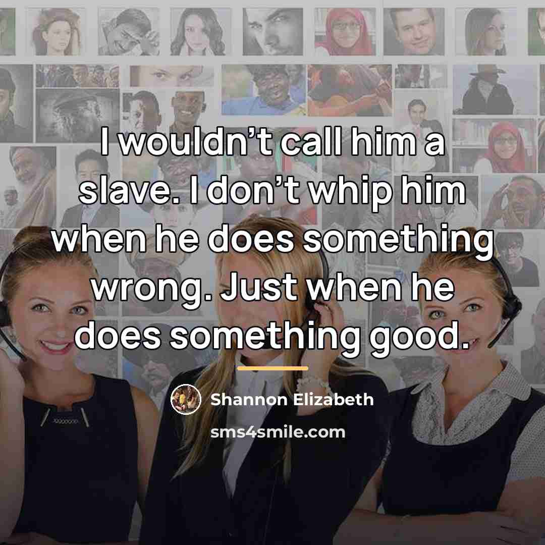 “I wouldn't call him a slave. I don't whip him…” quote by Shannon Elizabeth