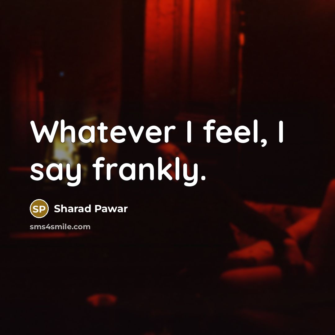 “Whatever I feel, I say frankly.…” quote by Sharad Pawar