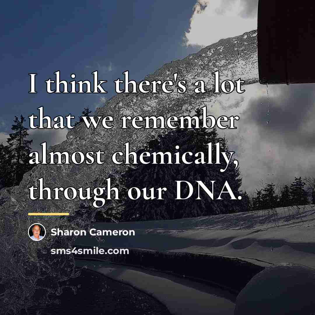 “I think there's a lot that we remember almost chemically,…” quote by Sharon Cameron