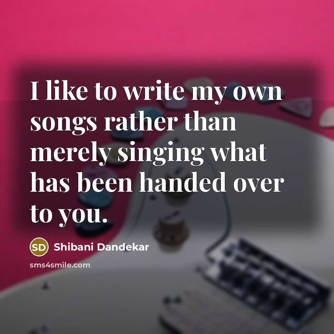 “I like to write my own songs rather than merely…” quote by Shibani Dandekar