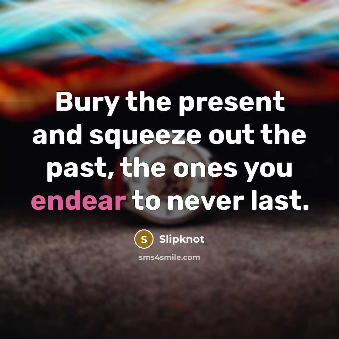 “Bury the present and squeeze out the past, the ones…” quote by Slipknot