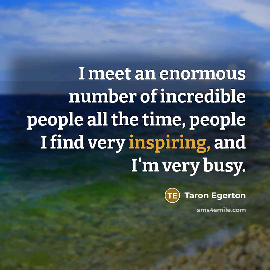 “I meet an enormous number of incredible people all the…” quote by Taron Egerton