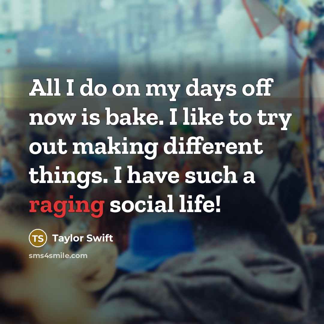 “All I do on my days off now is bake. I like to try out making different things. I have such a raging social life!” quote by Taylor Swift
