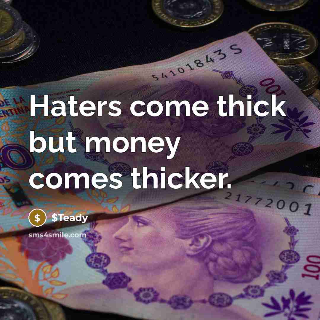“Haters come thick but money comes thicker.” quote by $Teady