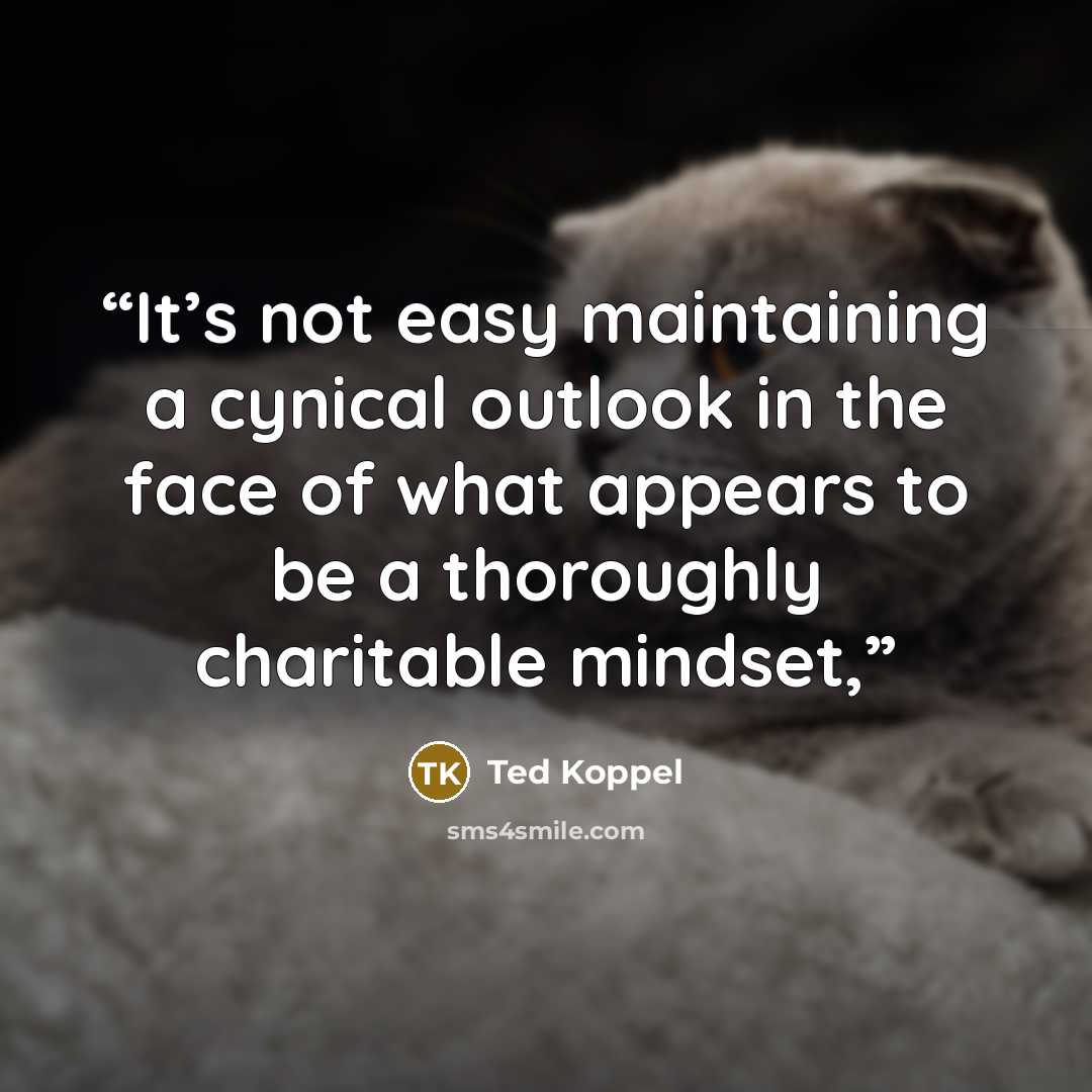 “It’s not easy maintaining a cynical outlook in the face of what appears to be a thoroughly charitable mindset,” quote by Ted Koppel