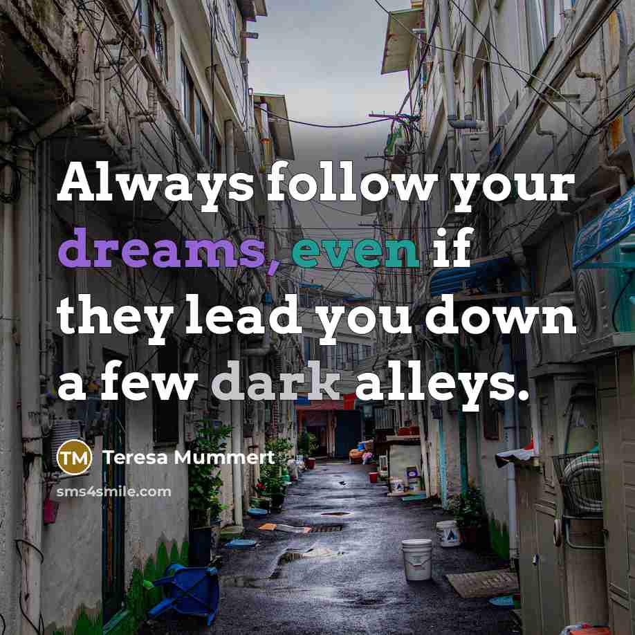 “Always follow your dreams, even if they lead you down…” quote by Teresa Mummert