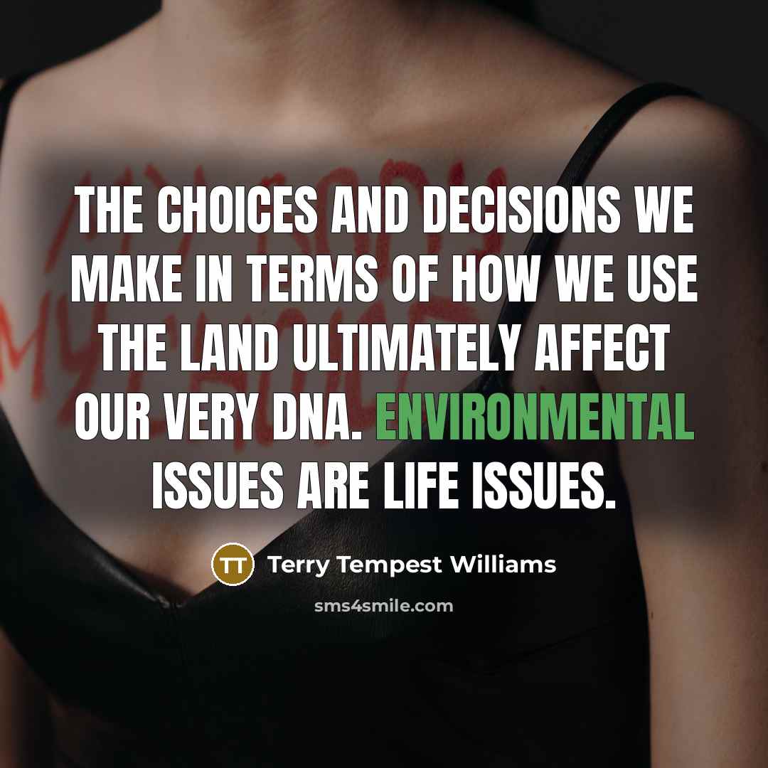 “The choices and decisions we make in terms of how…” quote by Terry Tempest Williams