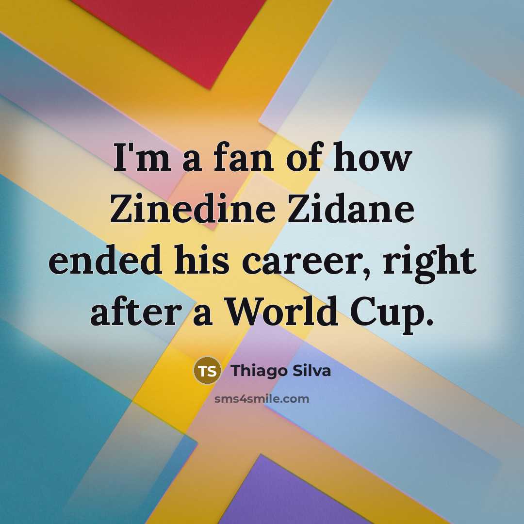 “I'm a fan of how Zinedine Zidane ended his career,…” quote by Thiago Silva