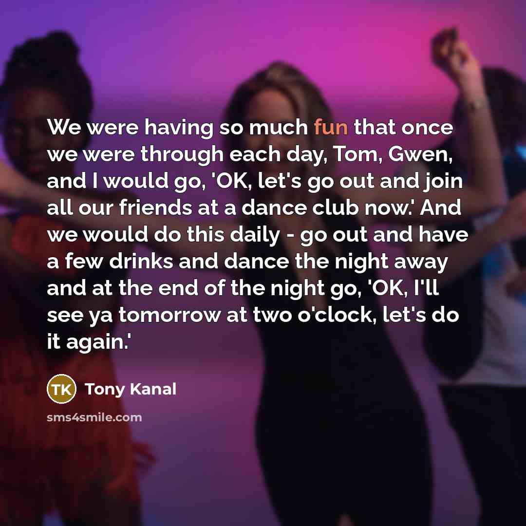 “We were having so much fun that once we were…” quote by Tony Kanal