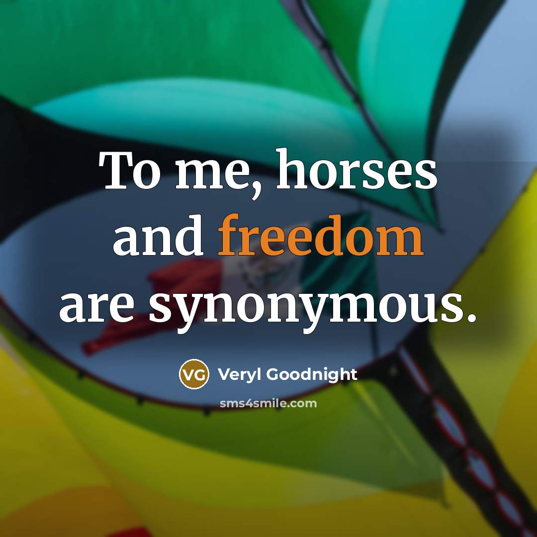 “To me, horses and freedom are synonymous.” quote by Veryl Goodnight