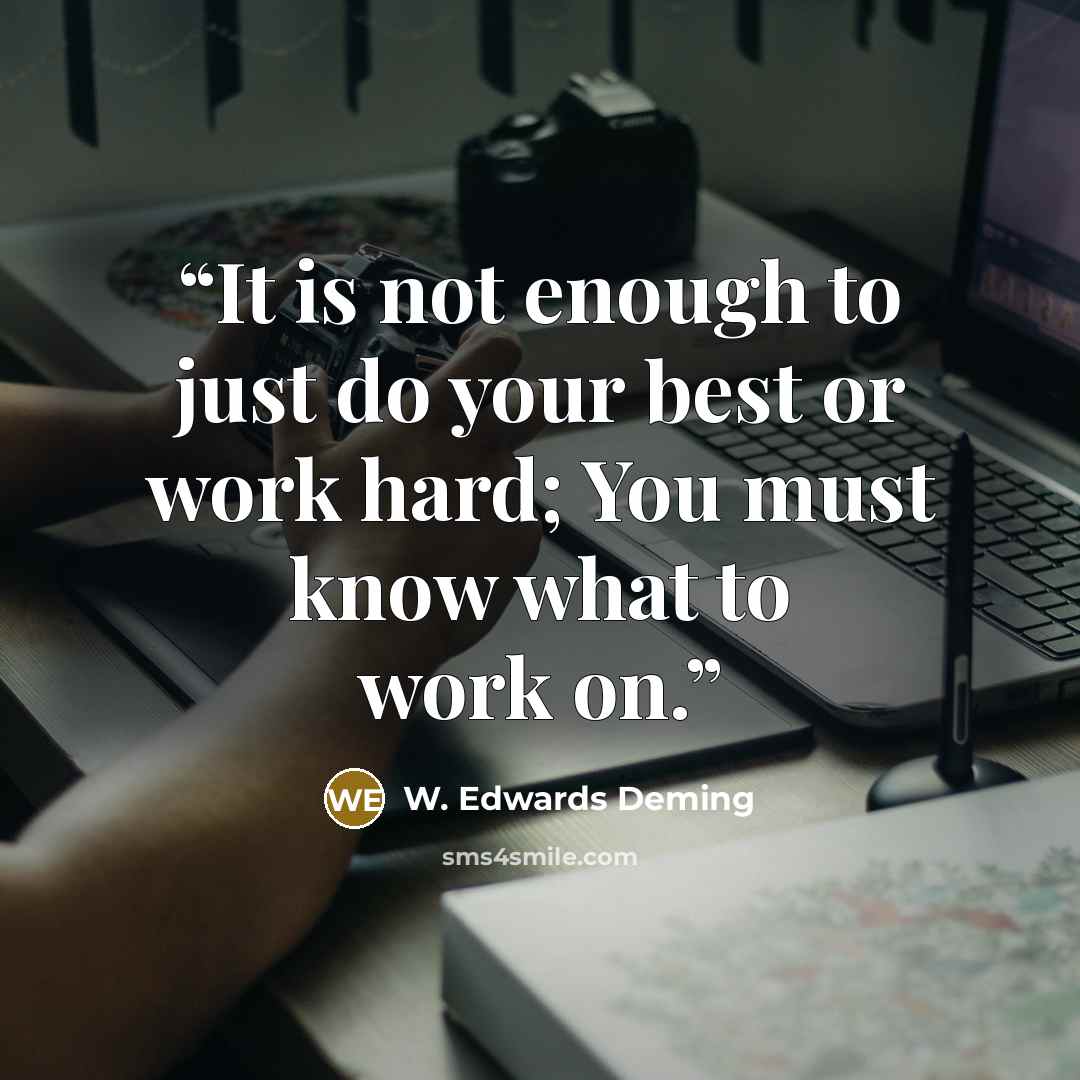 “It is not enough to just do your best or work hard; You must know what to work on.” quote by W. Edwards Deming
