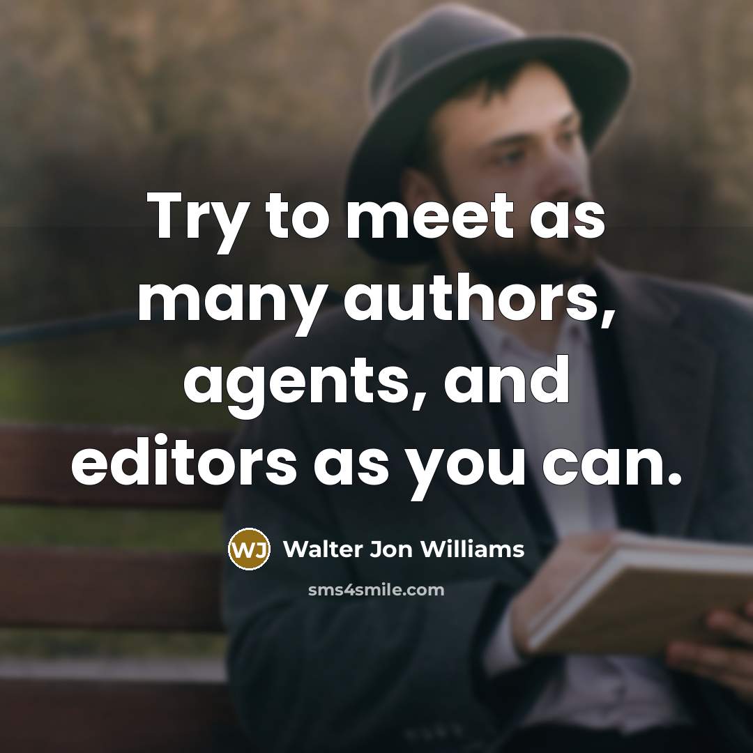 “Try to meet as many authors, agents, and editors as…” quote by Walter Jon Williams