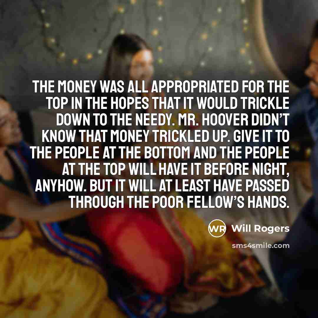 “The money was all appropriated for the top in the…” quote by Will Rogers
