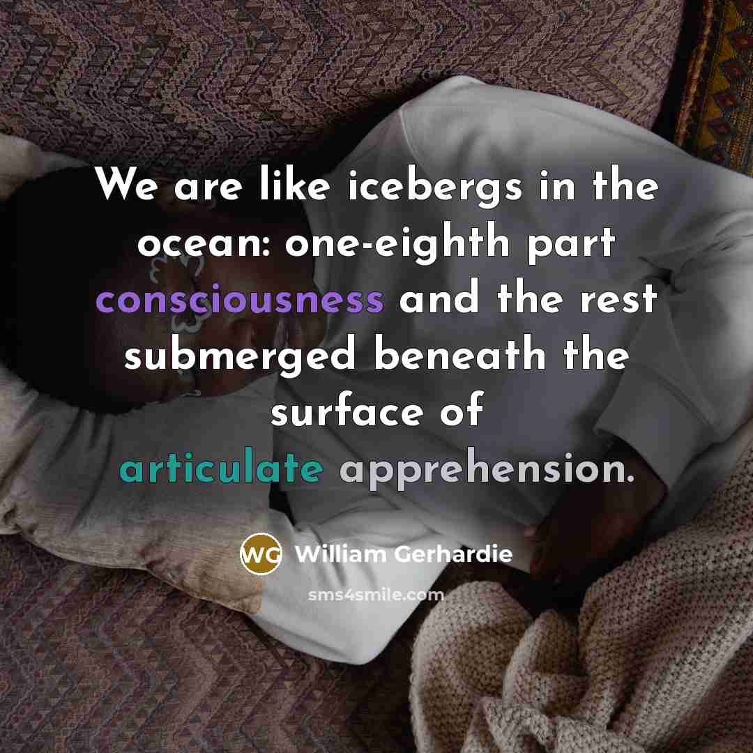 “We are like icebergs in the ocean: one-eighth part consciousness…” quote by William Gerhardie