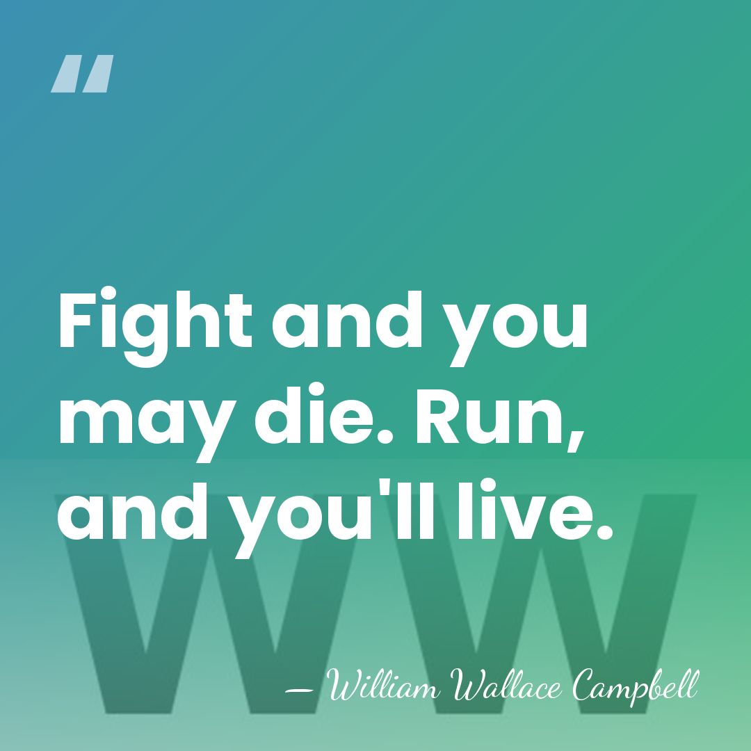 Fight and you may die. Run, and you'll live. - William Wallace Campbell