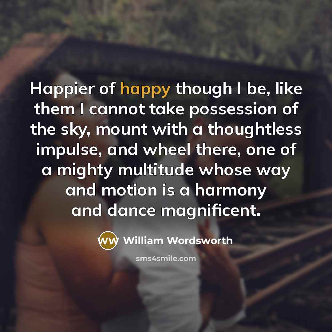 “Happier of happy though I be, like them I cannot…” quote by William Wordsworth