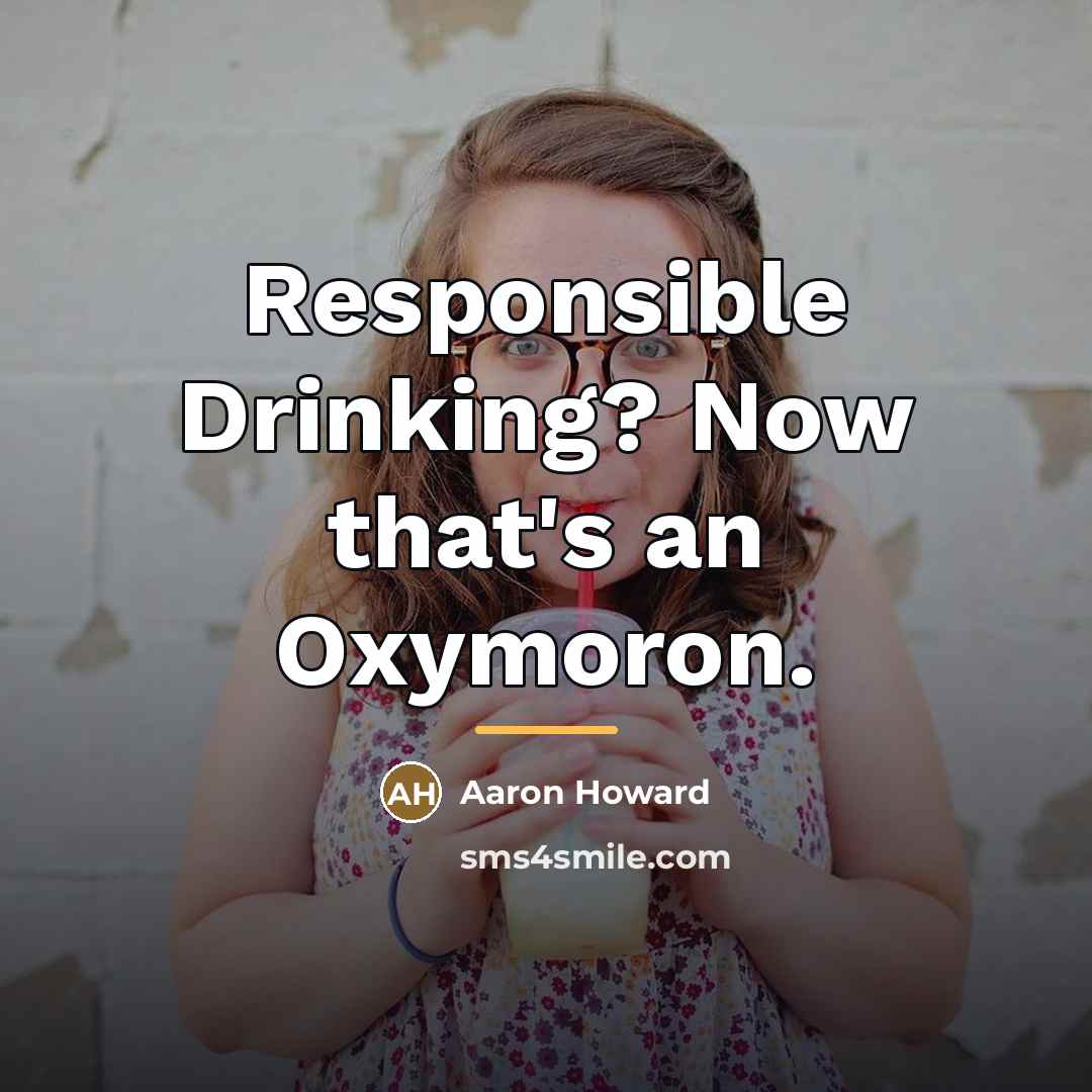 “Responsible Drinking? Now that's an Oxymoron.…” quote by Aaron Howard