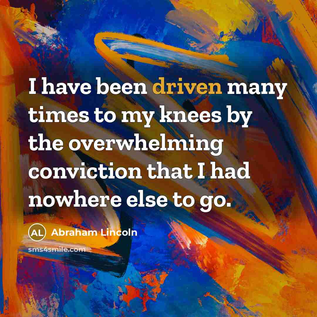 “I have been driven many times to my knees by…” quote by Abraham Lincoln
