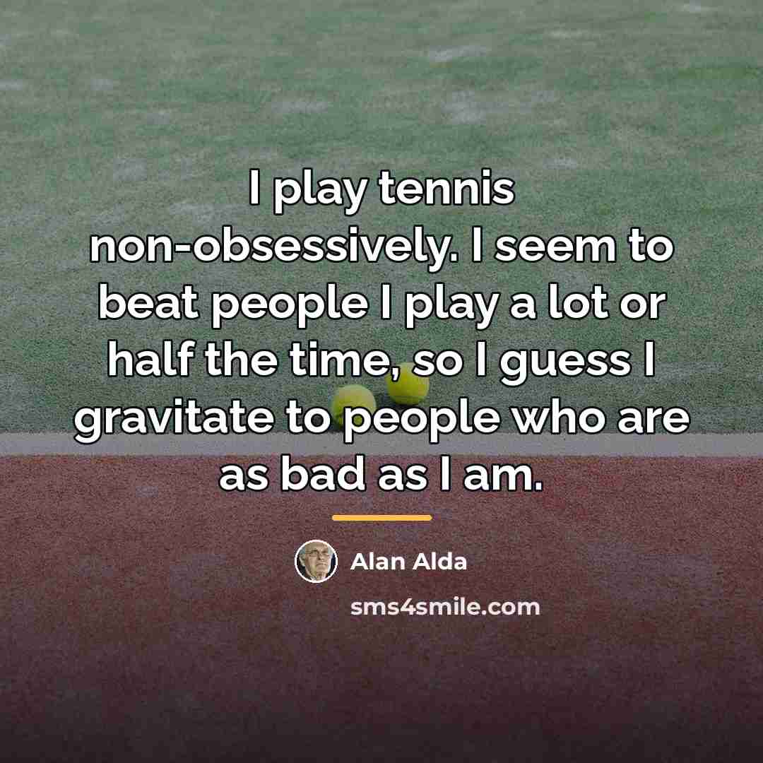 “I play tennis non-obsessively. I seem to beat people I…” quote by Alan Alda