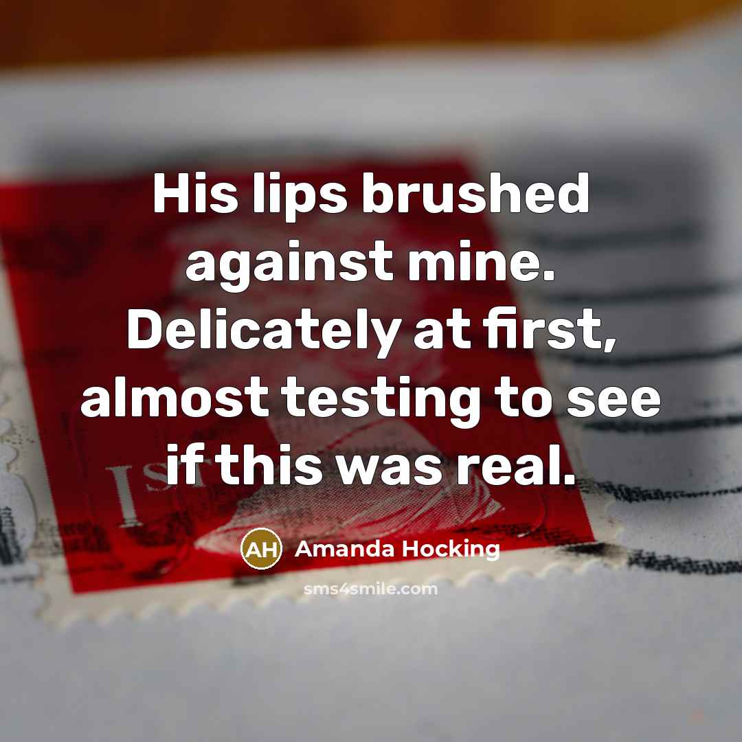 “His lips brushed against mine. Delicately at first, almost testing to see if this was real.” quote by Amanda Hocking