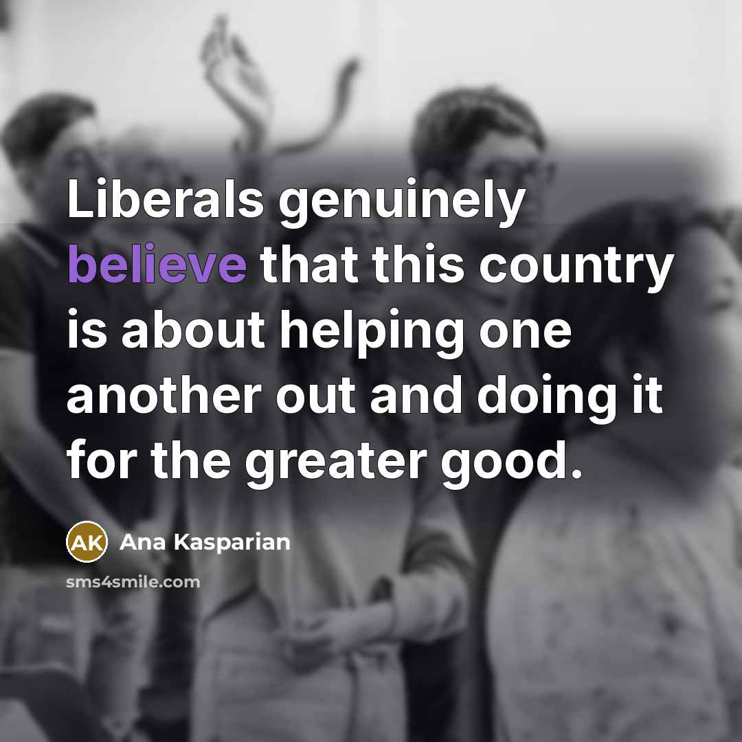“Liberals genuinely believe that this country is about helping one…” quote by Ana Kasparian