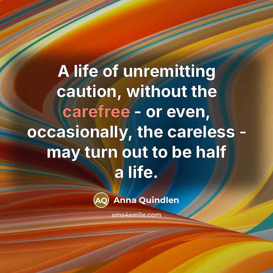 “A life of unremitting caution, without the carefree - or…” quote by Anna Quindlen