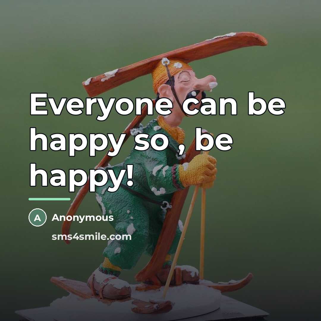 “Everyone can be happy so , be happy!…” quote by Anonymous